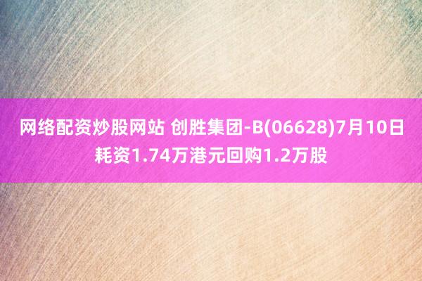 网络配资炒股网站 创胜集团-B(06628)7月10日耗资1.74万港元回购1.2万股