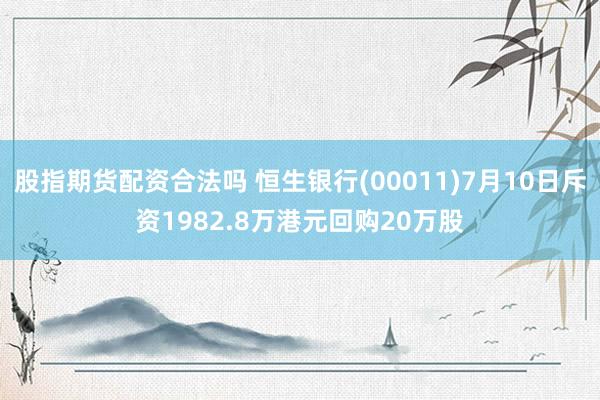 股指期货配资合法吗 恒生银行(00011)7月10日斥资1982.8万港元回购20万股