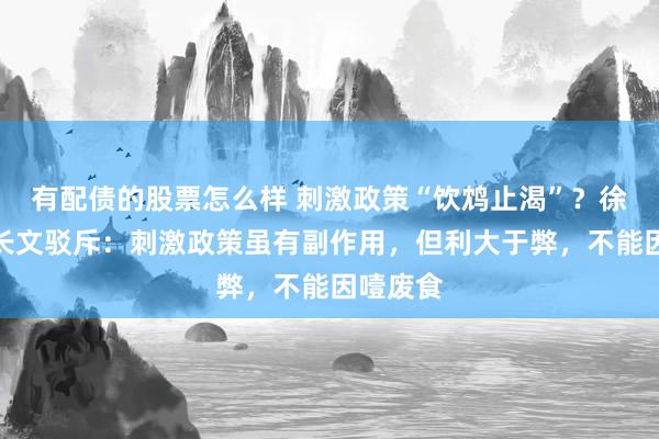 有配债的股票怎么样 刺激政策“饮鸩止渴”？徐高万字长文驳斥：刺激政策虽有副作用，但利大于弊，不能因噎废食