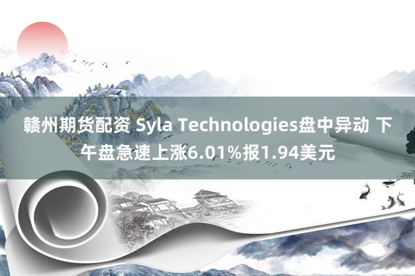 赣州期货配资 Syla Technologies盘中异动 下午盘急速上涨6.01%报1.94美元