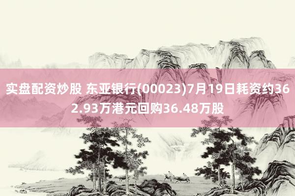 实盘配资炒股 东亚银行(00023)7月19日耗资约362.93万港元回购36.48万股