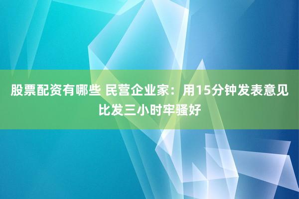 股票配资有哪些 民营企业家：用15分钟发表意见比发三小时牢骚好