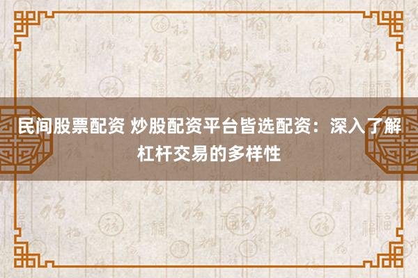 民间股票配资 炒股配资平台皆选配资：深入了解杠杆交易的多样性
