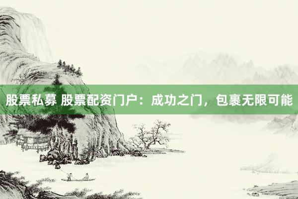 股票私募 股票配资门户：成功之门，包裹无限可能