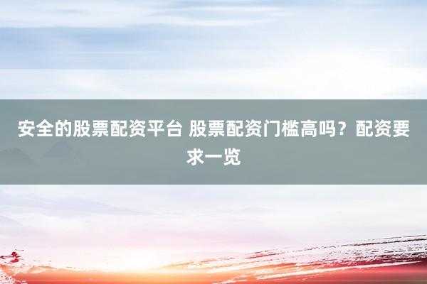 安全的股票配资平台 股票配资门槛高吗？配资要求一览
