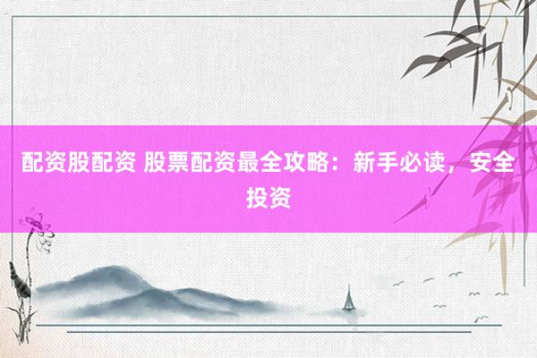配资股配资 股票配资最全攻略：新手必读，安全投资