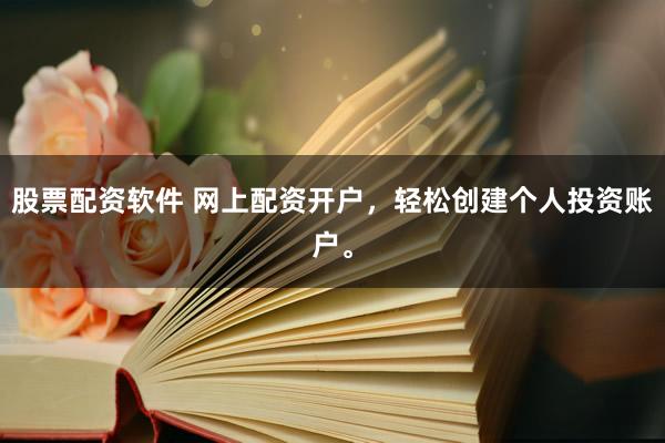 股票配资软件 网上配资开户，轻松创建个人投资账户。