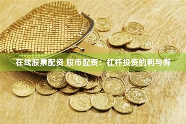 在线股票配资 股市配资：杠杆投资的利与弊