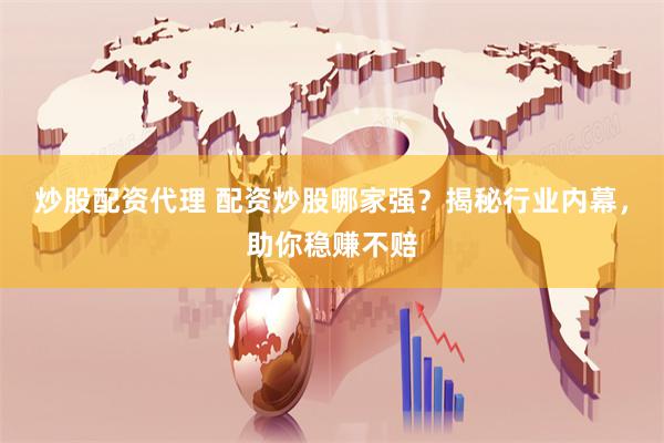 炒股配资代理 配资炒股哪家强？揭秘行业内幕，助你稳赚不赔