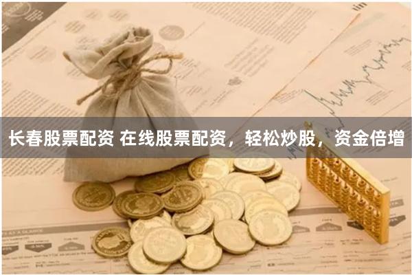 长春股票配资 在线股票配资，轻松炒股，资金倍增