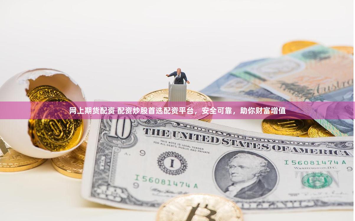 网上期货配资 配资炒股首选配资平台，安全可靠，助你财富增值
