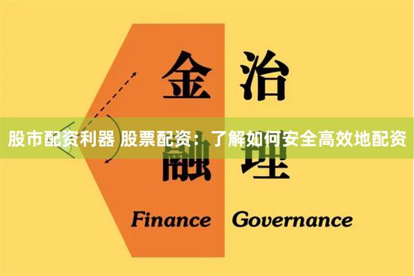 股市配资利器 股票配资：了解如何安全高效地配资