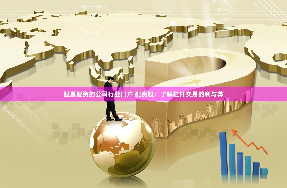 股票配资的公司行业门户 配资股：了解杠杆交易的利与弊