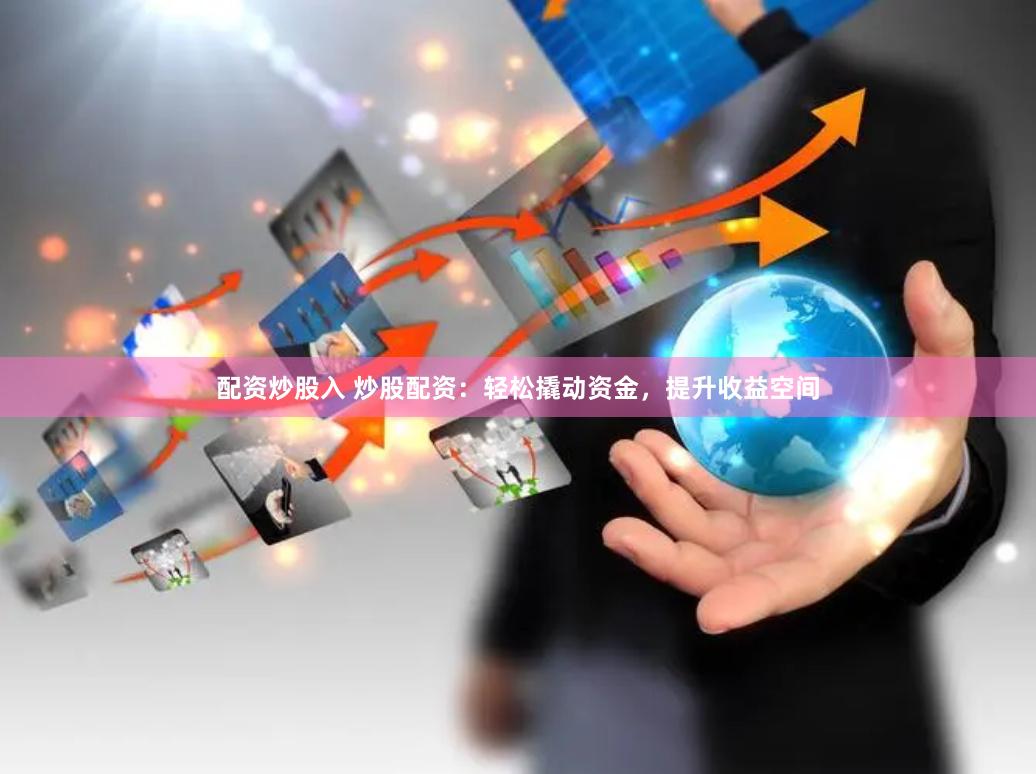配资炒股入 炒股配资：轻松撬动资金，提升收益空间