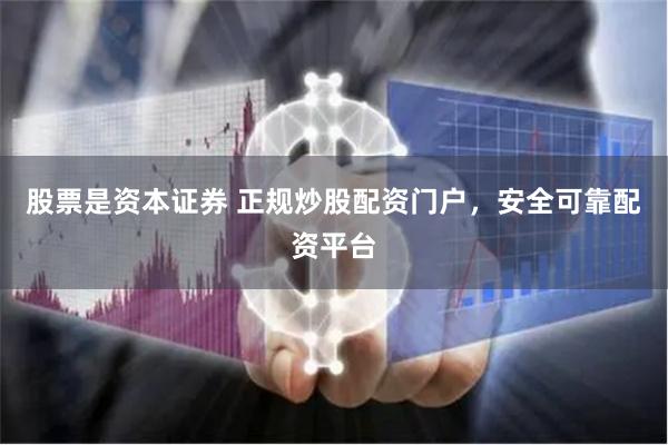 股票是资本证券 正规炒股配资门户，安全可靠配资平台