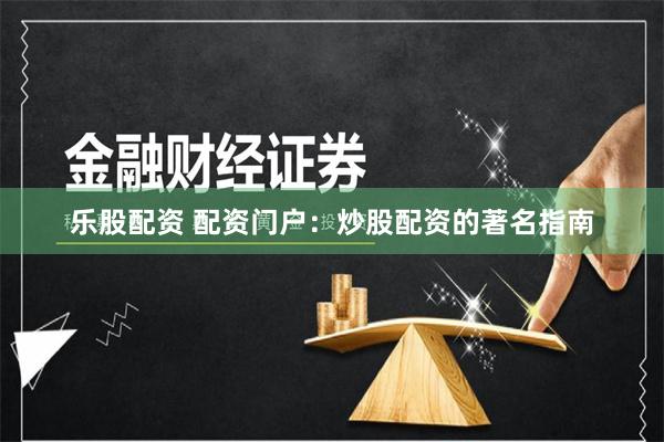 乐股配资 配资门户：炒股配资的著名指南