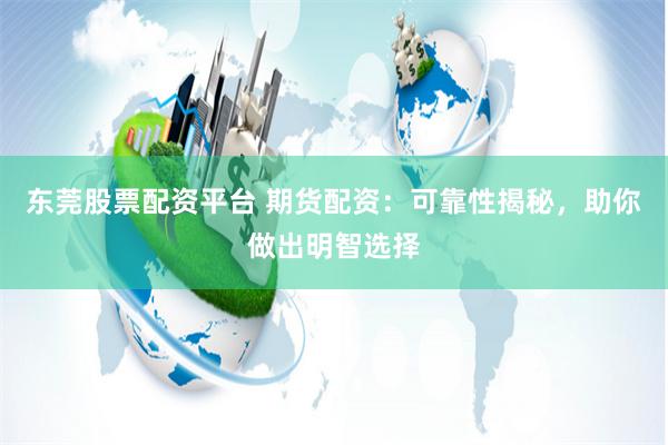 东莞股票配资平台 期货配资：可靠性揭秘，助你做出明智选择