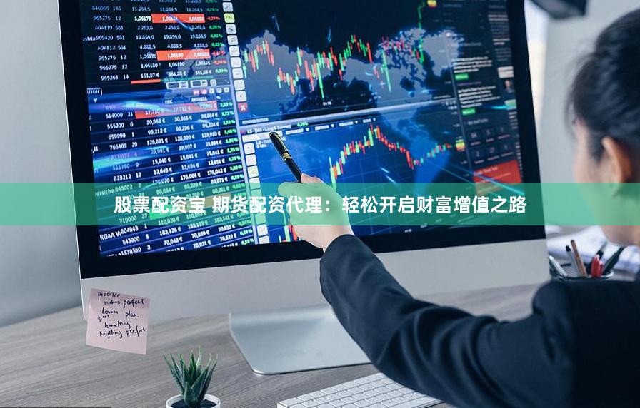 股票配资宝 期货配资代理：轻松开启财富增值之路