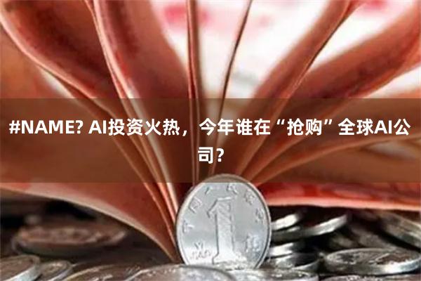 #NAME? AI投资火热，今年谁在“抢购”全球AI公司？