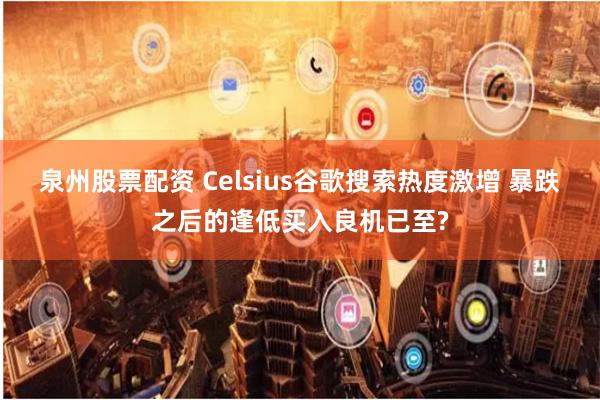 泉州股票配资 Celsius谷歌搜索热度激增 暴跌之后的逢低买入良机已至?