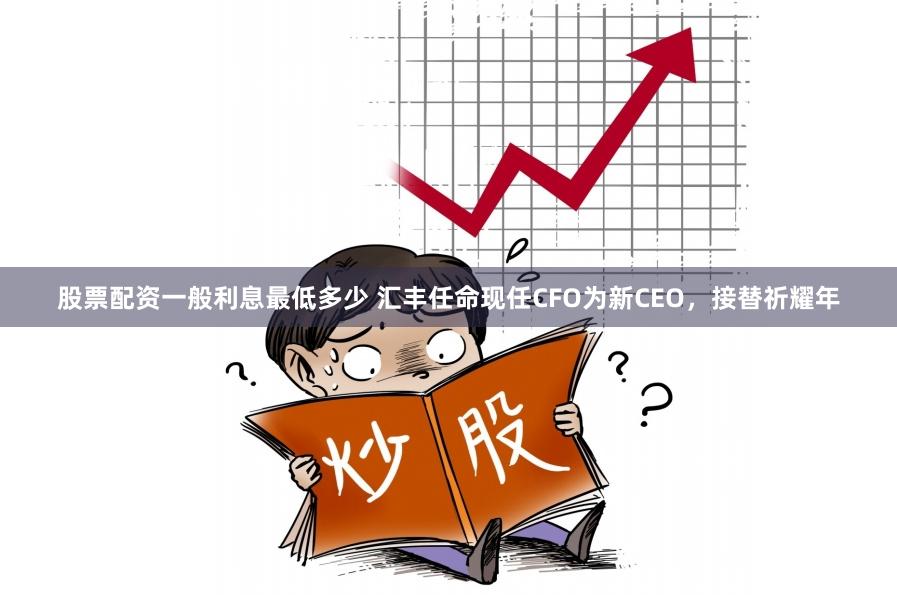 股票配资一般利息最低多少 汇丰任命现任CFO为新CEO，接替祈耀年