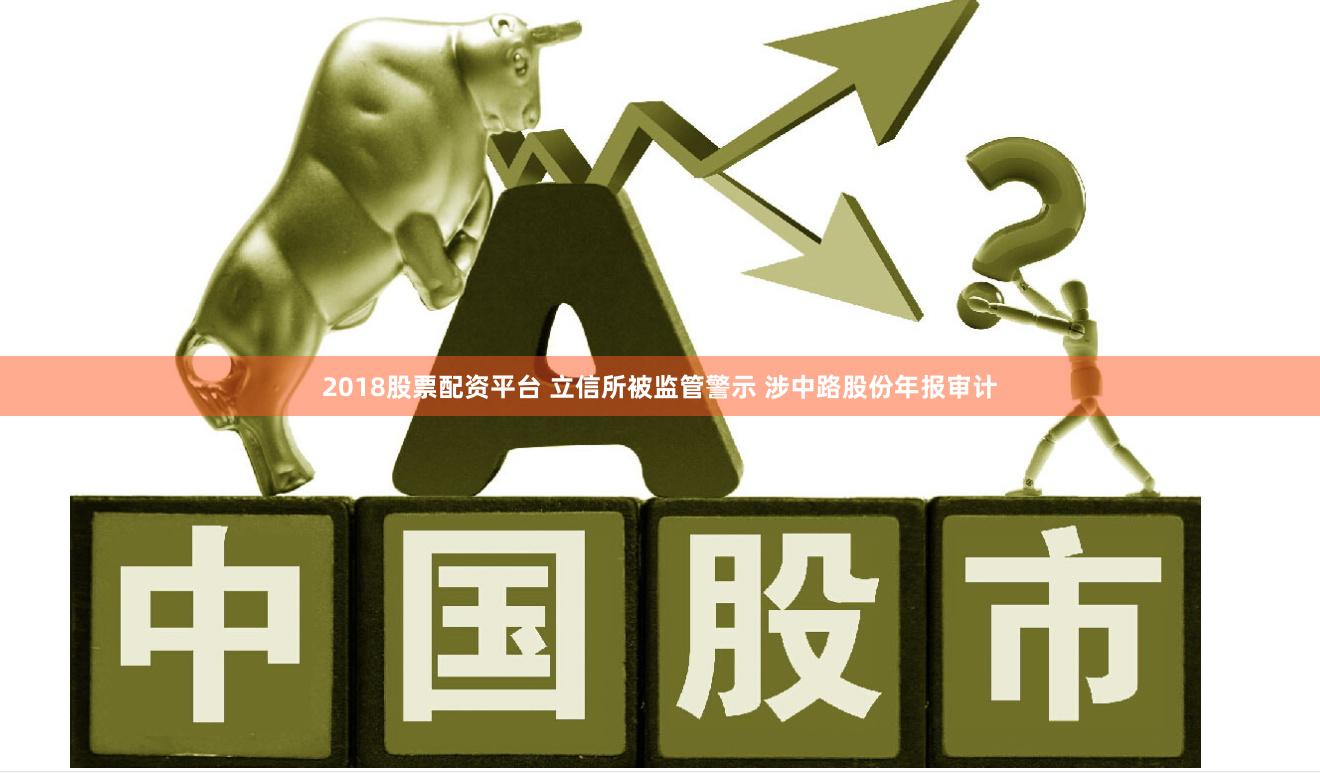 2018股票配资平台 立信所被监管警示 涉中路股份年报审计