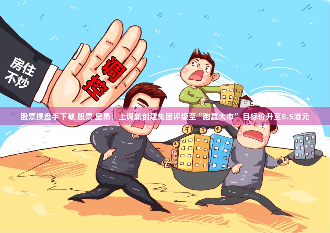 股票操盘手下载 股票 里昂：上调新创建集团评级至“跑赢大市” 目标价升至8.5港元