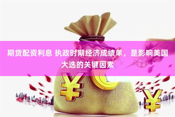 期货配资利息 执政时期经济成绩单，是影响美国大选的关键因素