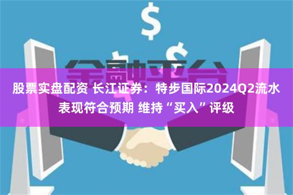 股票实盘配资 长江证券：特步国际2024Q2流水表现符合预期 维持“买入”评级