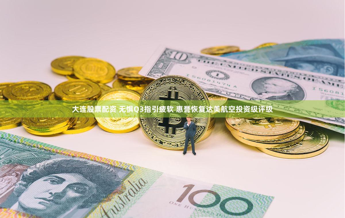 大连股票配资 无惧Q3指引疲软 惠誉恢复达美航空投资级评级