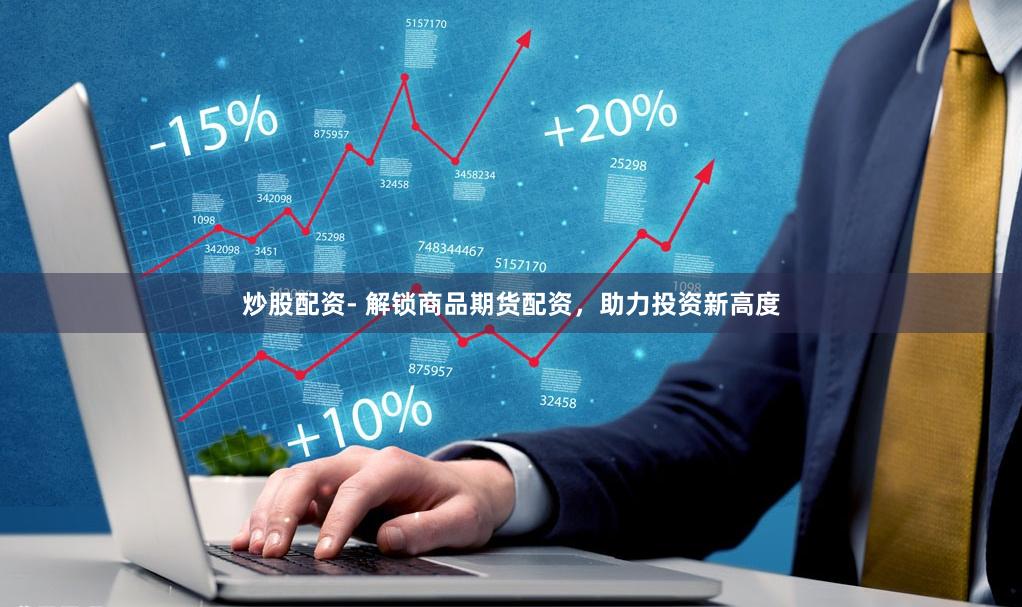 炒股配资- 解锁商品期货配资，助力投资新高度