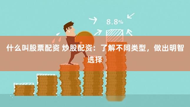 什么叫股票配资 炒股配资：了解不同类型，做出明智选择