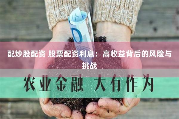 配炒股配资 股票配资利息:高收益背后的风险与挑战